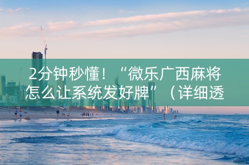 2分钟秒懂！“微乐广西麻将怎么让系统发好牌”（详细透视教程）-哔哩哔哩
