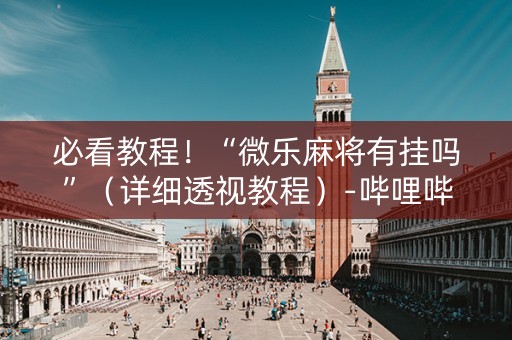 必看教程！“微乐麻将有挂吗”（详细透视教程）-哔哩哔哩