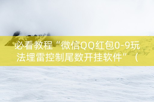 必看教程“微信QQ红包0-9玩法埋雷控制尾数开挂软件”（详细透视教程）-哔哩哔哩