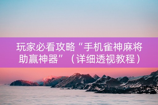 玩家必看攻略“手机雀神麻将助赢神器”（详细透视教程）-哔哩哔哩