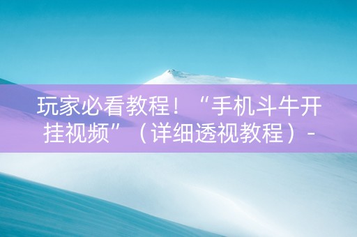 玩家必看教程！“手机斗牛开挂视频”（详细透视教程）-哔哩哔哩