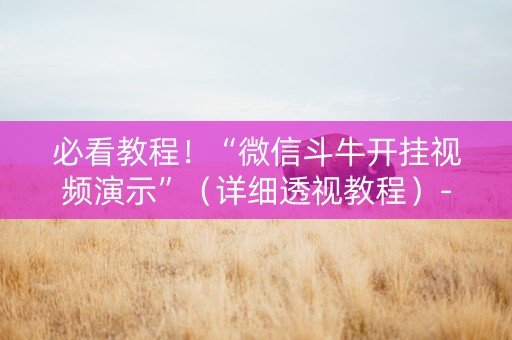 必看教程！“微信斗牛开挂视频演示”（详细透视教程）-哔哩哔哩
