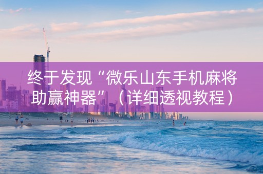 终于发现“微乐山东手机麻将助赢神器”（详细透视教程）-哔哩哔哩