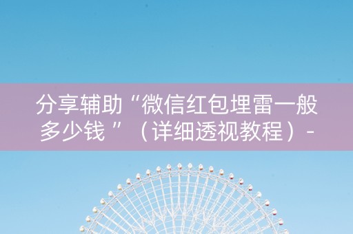 分享辅助“微信红包埋雷一般多少钱 ”（详细透视教程）-哔哩哔哩