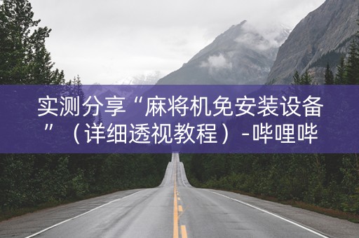 实测分享“麻将机免安装设备”（详细透视教程）-哔哩哔哩