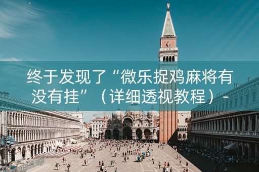 终于发现了“微乐捉鸡麻将有没有挂”（详细透视教程）-哔哩哔哩