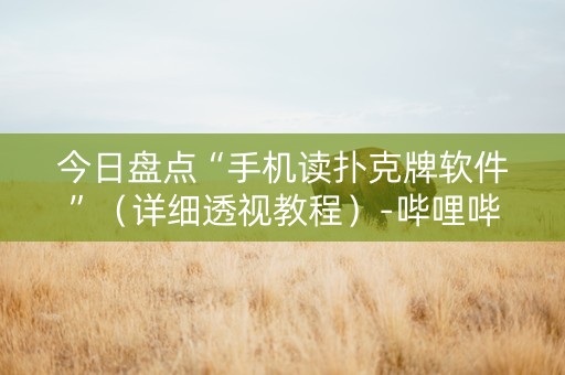 今日盘点“手机读扑克牌软件”（详细透视教程）-哔哩哔哩