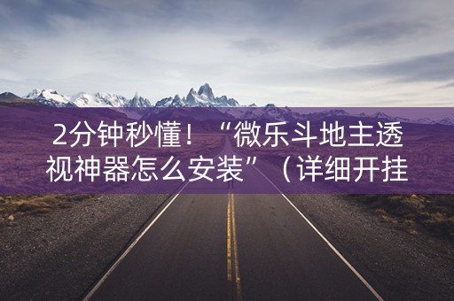 2分钟秒懂！“微乐斗地主透视神器怎么安装”（详细开挂教程）-哔哩哔哩