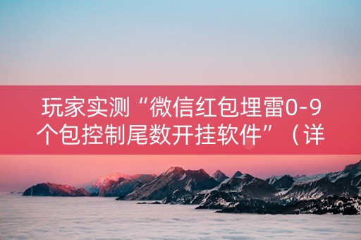 玩家实测“微信红包埋雷0-9个包控制尾数开挂软件”（详细透视教程）-哔哩哔哩
