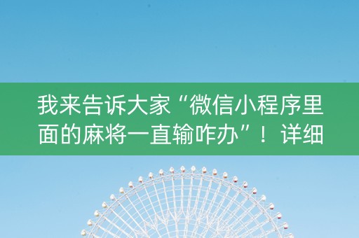 我来告诉大家“微信小程序里面的麻将一直输咋办”！详细开挂教程（确实真的有挂)-知乎