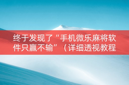终于发现了“手机微乐麻将软件只赢不输”（详细透视教程）-哔哩哔哩