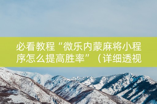 必看教程“微乐内蒙麻将小程序怎么提高胜率”（详细透视教程）-哔哩哔哩