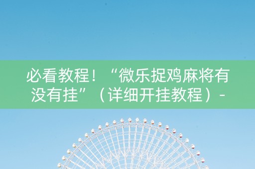 必看教程！“微乐捉鸡麻将有没有挂”（详细开挂教程）-哔哩哔哩