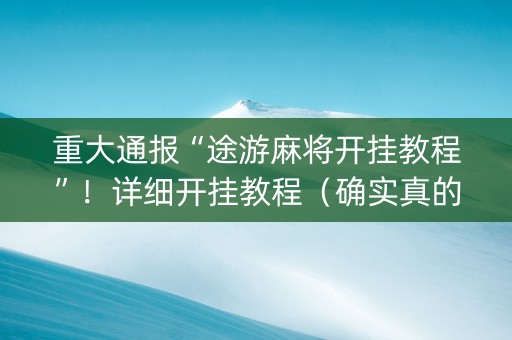 重大通报“途游麻将开挂教程”！详细开挂教程（确实真的有挂)-知乎