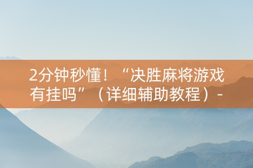 2分钟秒懂！“决胜麻将游戏有挂吗”（详细辅助教程）-哔哩哔哩