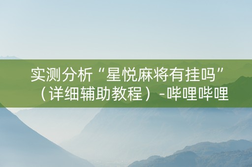 实测分析“星悦麻将有挂吗”（详细辅助教程）-哔哩哔哩