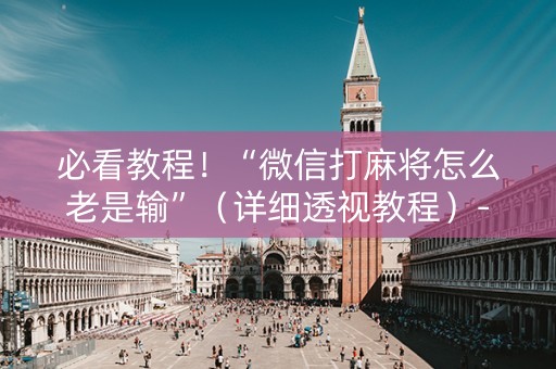 必看教程！“微信打麻将怎么老是输”（详细透视教程）-哔哩哔哩