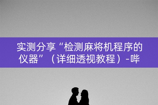 实测分享“检测麻将机程序的仪器”（详细透视教程）-哔哩哔哩