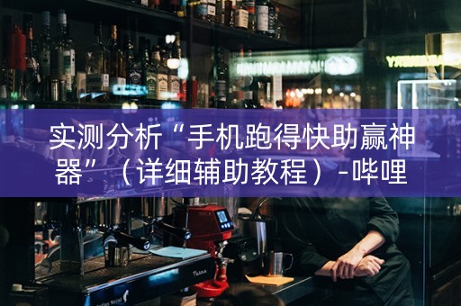 详细阅读:实测分析“手机跑得快助赢神器”(详细辅助教程)-哔哩哔哩 实测分析“手机跑得快助赢神器”(详细辅助教程)-哔哩哔哩