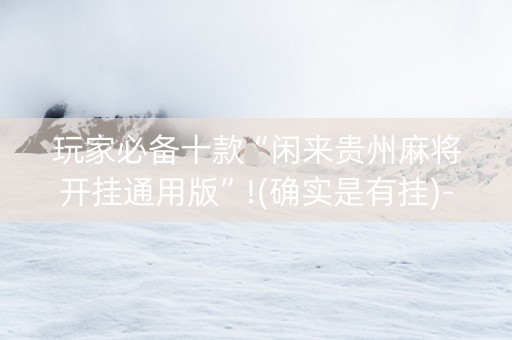 玩家必备十款“闲来贵州麻将开挂通用版”!(确实是有挂)-知乎