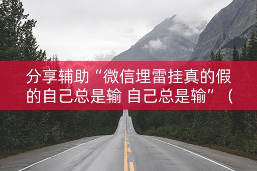 分享辅助“微信埋雷挂真的假的自己总是输 自己总是输”（详细透视教程）-哔哩哔哩