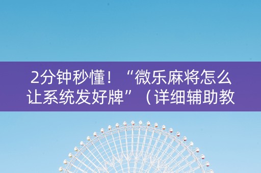 2分钟秒懂！“微乐麻将怎么让系统发好牌”（详细辅助教程）-哔哩哔哩