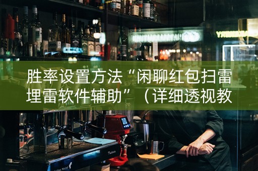 胜率设置方法“闲聊红包扫雷埋雷软件辅助”（详细透视教程）-哔哩哔哩