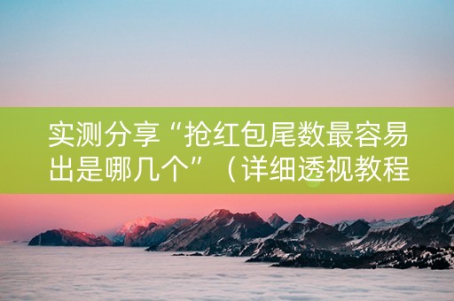 实测分享“抢红包尾数最容易出是哪几个”（详细透视教程）-哔哩哔哩