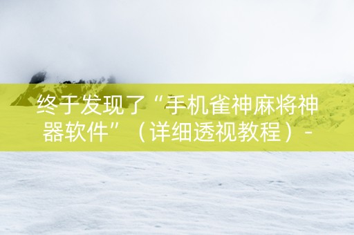 终于发现了“手机雀神麻将神器软件”（详细透视教程）-哔哩哔哩