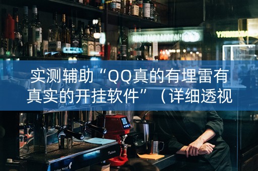 实测辅助“QQ真的有埋雷有真实的开挂软件”（详细透视教程）-哔哩哔哩