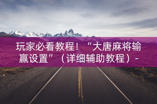 玩家必看教程！“大唐麻将输赢设置”（详细辅助教程）-哔哩哔哩