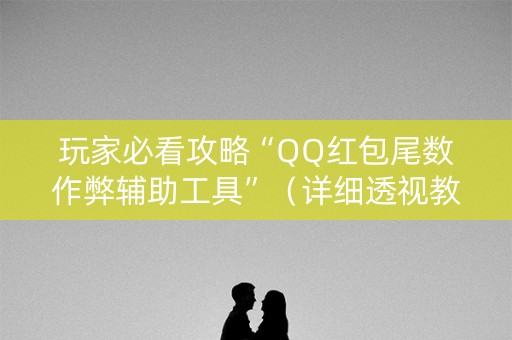 玩家必看攻略“QQ红包尾数作弊辅助工具”（详细透视教程）-哔哩哔哩