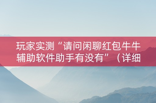玩家实测“请问闲聊红包牛牛辅助软件助手有没有”（详细透视教程）-哔哩哔哩