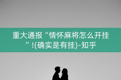 重大通报“情怀麻将怎么开挂”!(确实是有挂)-知乎