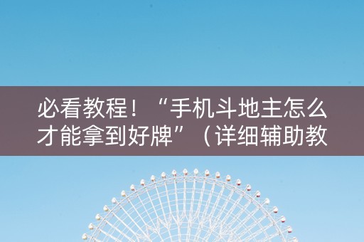 必看教程！“手机斗地主怎么才能拿到好牌”（详细辅助教程）-哔哩哔哩