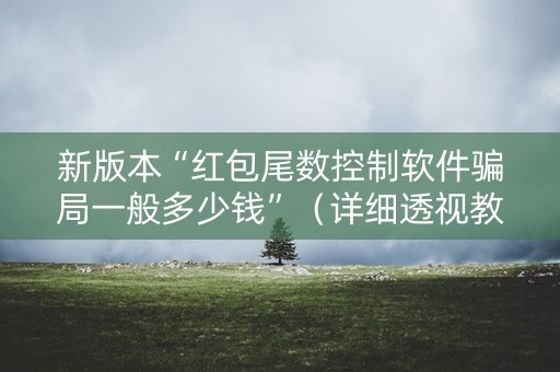 新版本“红包尾数控制软件骗局一般多少钱”（详细透视教程）-哔哩哔哩