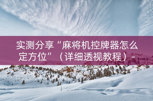 实测分享“麻将机控牌器怎么定方位”（详细透视教程）-哔哩哔哩