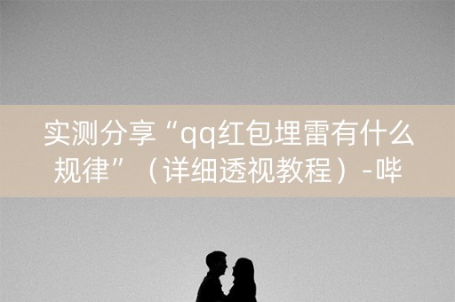 实测分享“qq红包埋雷有什么规律”（详细透视教程）-哔哩哔哩
