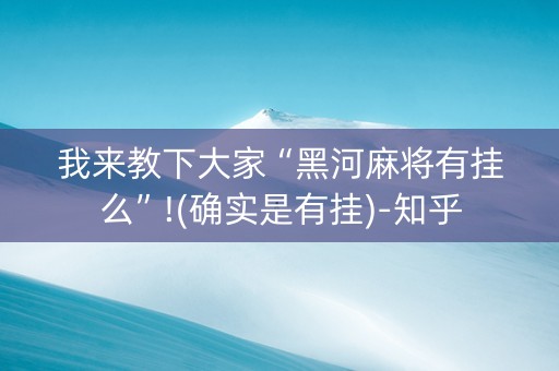 我来教下大家“黑河麻将有挂么”!(确实是有挂)-知乎