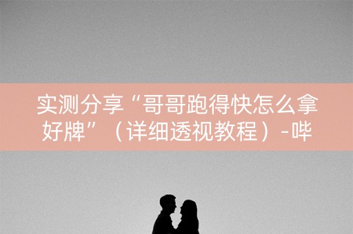 实测分享“哥哥跑得快怎么拿好牌”（详细透视教程）-哔哩哔哩