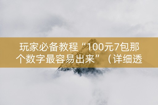 玩家必备教程“100元7包那个数字最容易出来”（详细透视教程）-哔哩哔哩