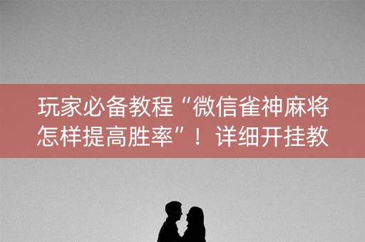 玩家必备教程“微信雀神麻将怎样提高胜率”！详细开挂教程（确实真的有挂)-知乎