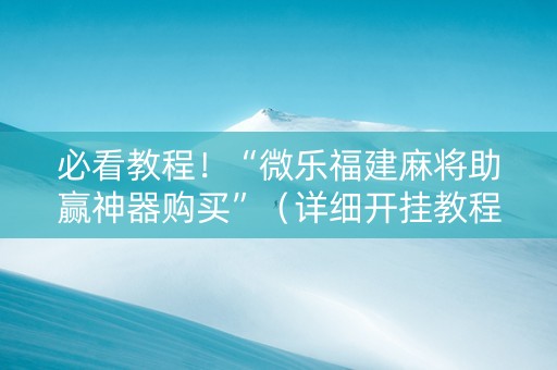 必看教程！“微乐福建麻将助赢神器购买”（详细开挂教程）-哔哩哔哩