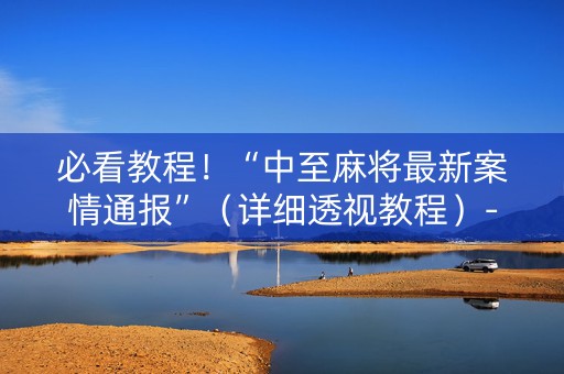 必看教程！“中至麻将最新案情通报”（详细透视教程）-哔哩哔哩