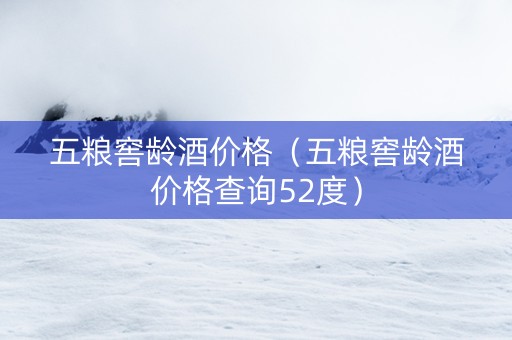 五粮窖龄酒价格（五粮窖龄酒价格查询52度）