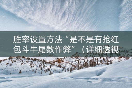 胜率设置方法“是不是有抢红包斗牛尾数作弊”（详细透视教程）-哔哩哔哩