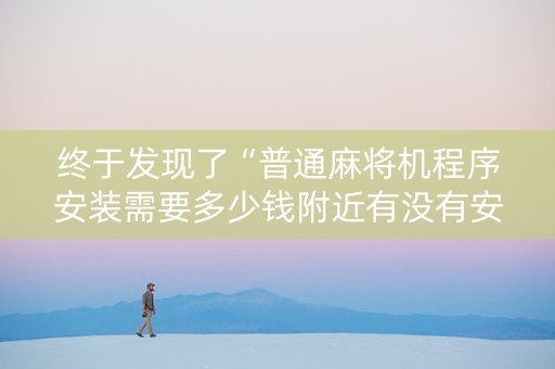 终于发现了“普通麻将机程序安装需要多少钱附近有没有安装麻将机”（详细透视教程）-哔哩哔哩