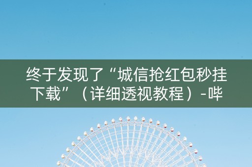 终于发现了“城信抢红包秒挂下载”（详细透视教程）-哔哩哔哩