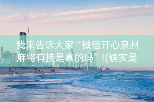 我来告诉大家“微信开心泉州麻将有挂是真的吗”!(确实是有挂)-知乎