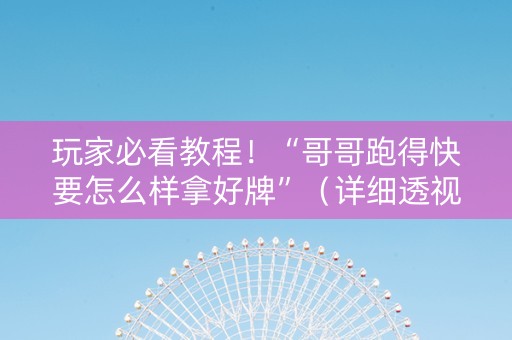 玩家必看教程！“哥哥跑得快要怎么样拿好牌”（详细透视教程）-哔哩哔哩